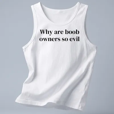 Bold typography t-shirt with the text 'Why are boob owners so evil' in black and white. — printed on a tank top