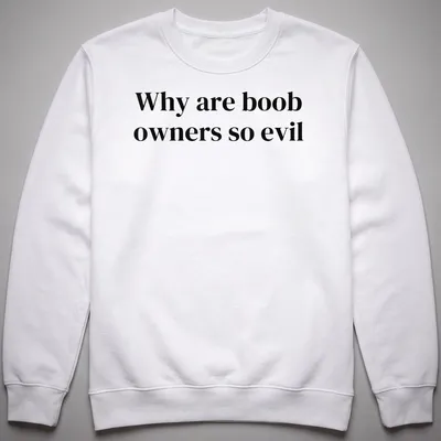 Bold typography t-shirt with the text 'Why are boob owners so evil' in black and white. — printed on a unisex sweatshirt
