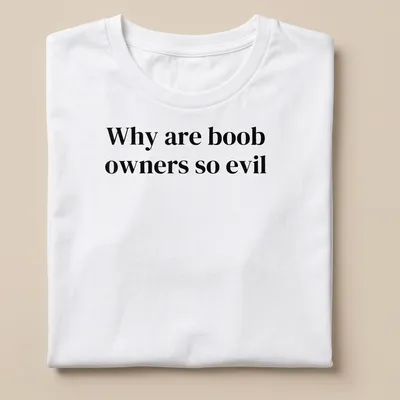 Bold typography t-shirt with the text 'Why are boob owners so evil' in black and white.