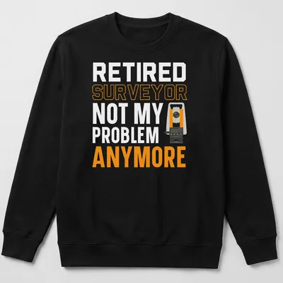 Bold typography shirt for retired surveyors with surveying equipment graphics — printed on a unisex sweatshirt